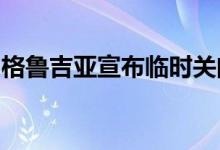 格鲁吉亚宣布临时关闭与俄罗斯的一边境口岸