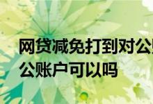 网贷减免打到对公账户流程 网贷减免打到对公账户可以吗