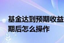 基金达到预期收益后如何减仓 基金定投到预期后怎么操作