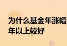 为什么基金年涨幅那么高 为什么基金投入一年以上较好