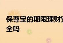 保尊宝的期限理财安全吗? 保尊宝乐享智投安全吗