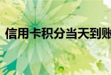信用卡积分当天到账吗 信用卡积分多久到账
