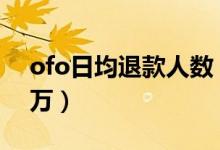ofo日均退款人数（退押金人数仍有近1600万）