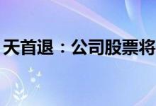 天首退：公司股票将于6月28日被深交所摘牌