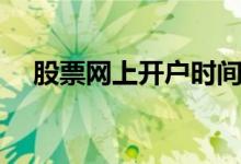 股票网上开户时间 股票网上开户安全吗 