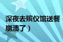 深夜去殡仪馆送餐（外卖员送餐给消费者差点崩溃了）