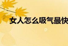 女人怎么吸气最快（女人怎么吸引男人）