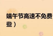 端午节高速不免费（2018端午出行要注意这些）