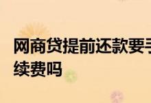 网商贷提前还款要手续费 网商贷提前还款0手续费吗