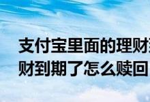 支付宝里面的理财到期了怎么赎回 支付宝理财到期了怎么赎回