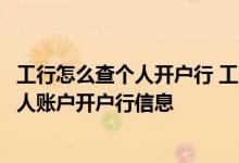 工行怎么查个人开户行 工商银行：通过工行渠道如何查询个人账户开户行信息