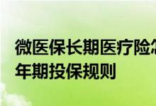 微医保长期医疗险怎么样 微医保长期医疗险3年期投保规则