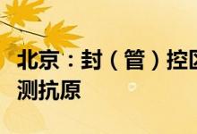 北京：封（管）控区人员买“四类药品”须先测抗原