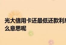 光大信用卡还最低还款利息多少 光大信用卡最低还款额是什么意思呢