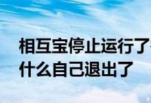相互宝停止运行了需要自己退出吗 相互宝为什么自己退出了