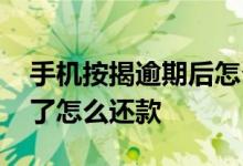 手机按揭逾期后怎么消除 按揭手机逾期两年了怎么还款