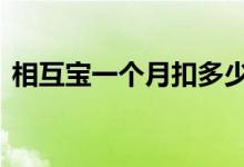 相互宝一个月扣多少钱 相互宝要扣二次钱吗
