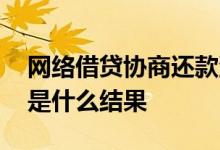 网络借贷协商还款流程 网上借贷没能力还款是什么结果