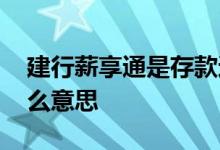 建行薪享通是存款还是理财 建行薪享通是什么意思