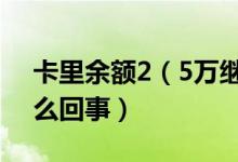 卡里余额2（5万继续用得再充2 5万 究竟怎么回事）