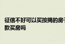 征信不好可以买按揭的房子吗 征信有点花但是没有负债能贷款买房吗