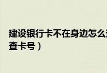 建设银行卡不在身边怎么查卡号（建设银行卡不在身边怎么查卡号）