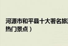河源市和平县十大著名旅游景点（和平县有哪些好玩的地方热门景点）