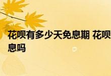 花呗有多少天免息期 花呗免息期是一个月花呗一个月内有利息吗