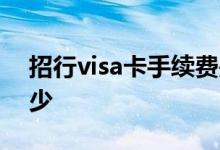 招行visa卡手续费是多少 招行visa卡年费多少