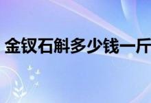 金钗石斛多少钱一斤（这些食用事项要注意）