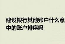 建设银行其他账户什么意思 建设银行：我能对“我的账户”中的账户排序吗