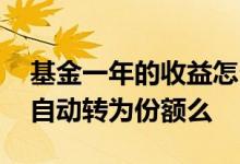 基金一年的收益怎么转为份额 基金收益可以自动转为份额么