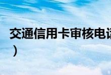 交通信用卡审核电话（交通信用卡审核要多久）