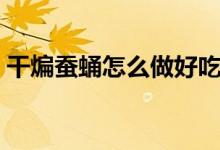 干煸蚕蛹怎么做好吃窍门（干煸蚕蛹怎么做）