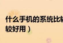 什么手机的系统比较纯净（什么手机的系统比较好用）