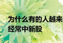 为什么有的人越来越容易中新股 为什么有人经常中新股
