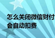 怎么关闭微信财付通自动扣费 财付通为什么会自动扣费