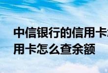 中信银行的信用卡怎么查余额 中信银行的信用卡怎么查余额