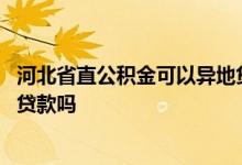 河北省直公积金可以异地贷款吗 河北省住房公积金可以异地贷款吗