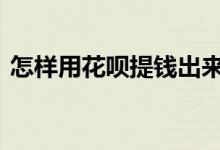 怎样用花呗提钱出来 花呗提现最简单的方法