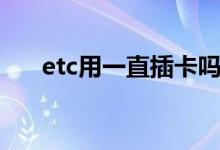 etc用一直插卡吗 ETC卡用天天插着吗