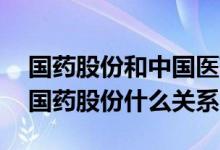 国药股份和中国医药有什么关系 中国医药和国药股份什么关系
