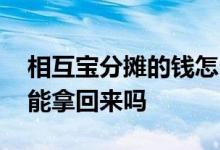 相互宝分摊的钱怎么要回来 相互宝分摊的钱能拿回来吗