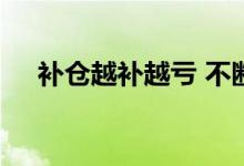 补仓越补越亏 不断补仓真的可以解套吗