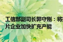 工信部副司长郭守刚：将持续关注汽车芯片供需情况支持芯片企业加快扩充产能
