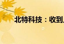 北特科技：收到上汽大通定点通知书