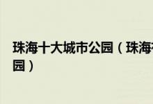 珠海十大城市公园（珠海有哪些好玩的公园珠海最有名的公园）