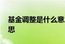 基金调整是什么意思 基金技术调整是什么意思