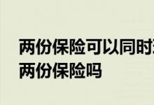 两份保险可以同时理赔吗 一个宝宝能同时买两份保险吗