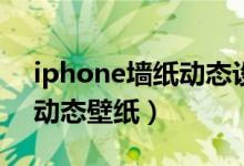 iphone墙纸动态设置（iphone4s怎么设置动态壁纸）